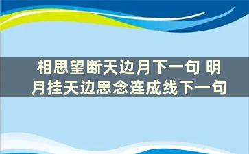 相思望断天边月下一句 明月挂天边思念连成线下一句